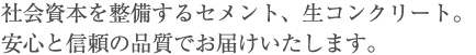 社会資本を整備するセメント、生コンクリート。
安心と信頼の品質でお届けいたします。